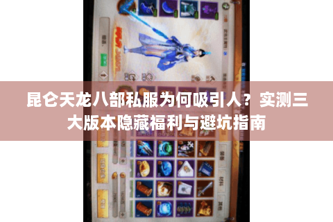 昆仑天龙八部私服为何吸引人?实测三大版本隐藏福利与避坑指南 昆仑天龙八部私服为何吸引人?实测三大版本隐藏福利与避坑指南