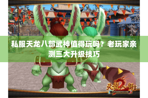 私服天龙八部武神值得玩吗？老玩家亲测三大升级技巧