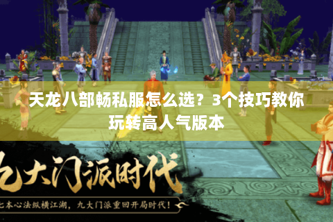 天龙八部畅私服怎么选?3个技巧教你玩转高人气版本 天龙八部畅私服怎么选?3个技巧教你玩转高人气版本