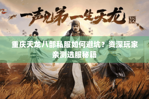 重庆天龙八部私服如何避坑？资深玩家亲测选服秘籍