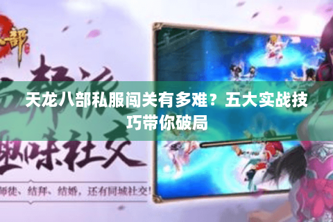 天龙八部私服闯关有多难？五大实战技巧带你破局