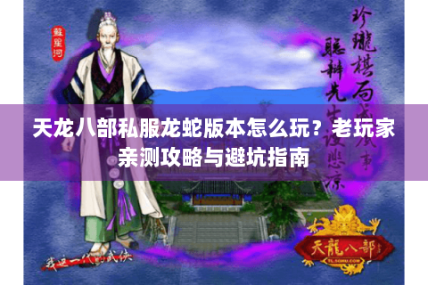 天龙八部私服龙蛇版本怎么玩?老玩家亲测攻略与避坑指南 天龙八部私服龙蛇版本怎么玩?老玩家亲测攻略与避坑指南