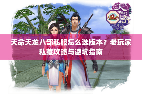 天命天龙八部私服怎么选版本？老玩家私藏攻略与避坑指南