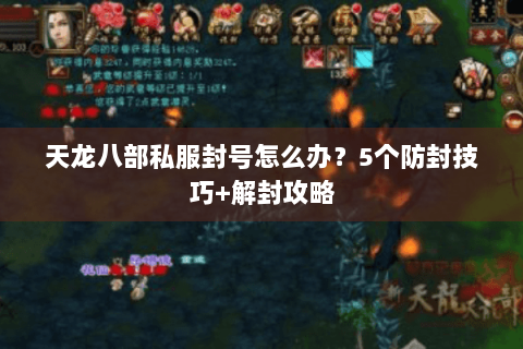 天龙八部私服封号怎么办?5个防封技巧+解封攻略 天龙八部私服封号怎么办?5个防封技巧+解封攻略