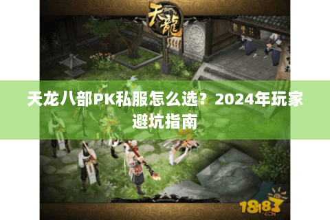 天龙八部PK私服怎么选？2024年玩家避坑指南