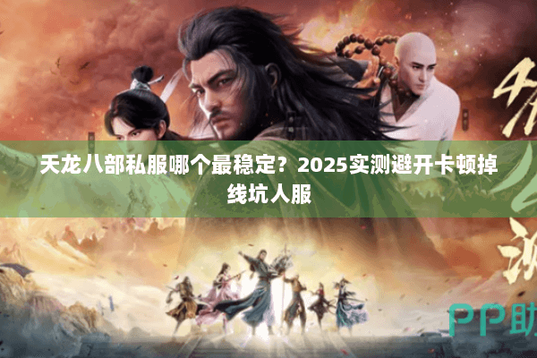 天龙八部私服哪个最稳定?2025实测避开卡顿掉线坑人服 天龙八部私服哪个最稳定?2025实测避开卡顿掉线坑人服