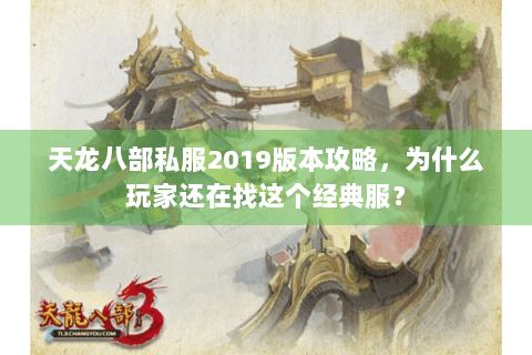 天龙八部私服2019版本攻略，为什么玩家还在找这个经典服？