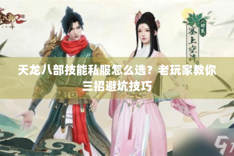 天龙八部技能私服怎么选?老玩家教你三招避坑技巧 天龙八部技能私服怎么选?老玩家教你三招避坑技巧