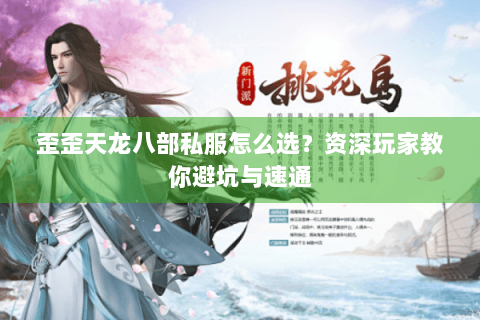 歪歪天龙八部私服怎么选？资深玩家教你避坑与速通
