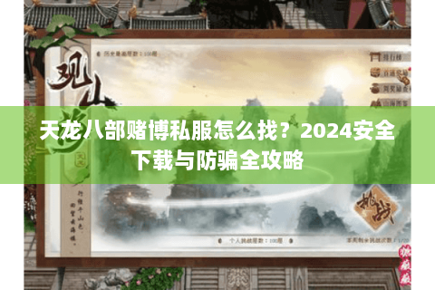 天龙八部赌博私服怎么找?2024安全下载与防骗全攻略 天龙八部赌博私服怎么找?2024安全下载与防骗全攻略