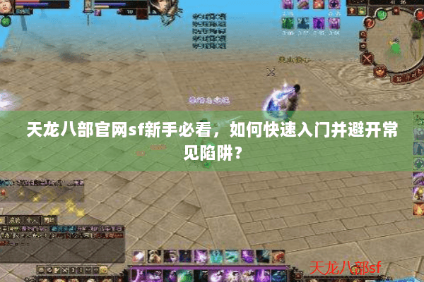 天龙八部官网sf新手必看，如何快速入门并避开常见陷阱？