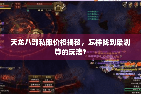 天龙八部私服价格揭秘,怎样找到最划算的玩法? 天龙八部私服价格揭秘,怎样找到最划算的玩法?