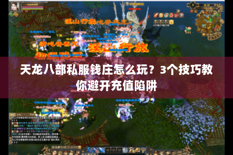 天龙八部私服钱庄怎么玩?3个技巧教你避开充值陷阱 天龙八部私服钱庄怎么玩?3个技巧教你避开充值陷阱