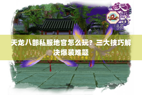 天龙八部私服地宫怎么玩？三大技巧解决爆装难题