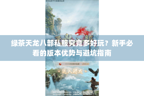 绿茶天龙八部私服究竟多好玩？新手必看的版本优势与避坑指南