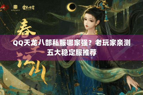 QQ天龙八部私服哪家强?老玩家亲测五大稳定服推荐 QQ天龙八部私服哪家强?老玩家亲测五大稳定服推荐