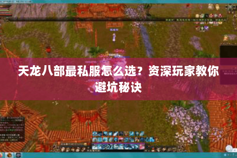 天龙八部最私服怎么选？资深玩家教你避坑秘诀
