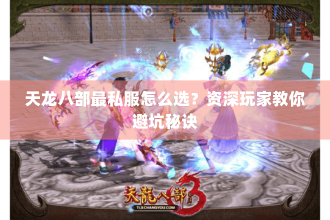 天龙八部最私服怎么选？资深玩家教你避坑秘诀