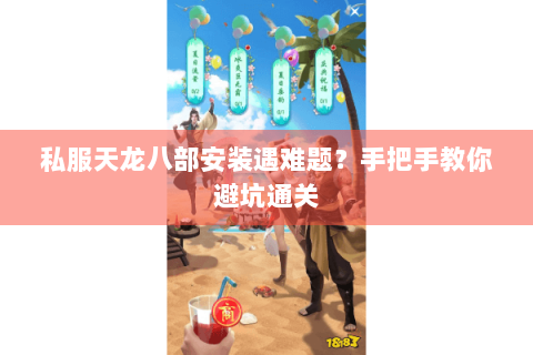 私服天龙八部安装遇难题？手把手教你避坑通关