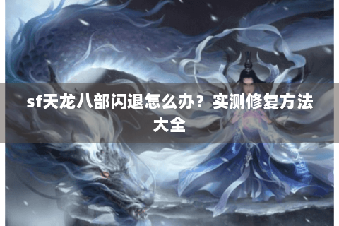 sf天龙八部闪退怎么办？实测修复方法大全