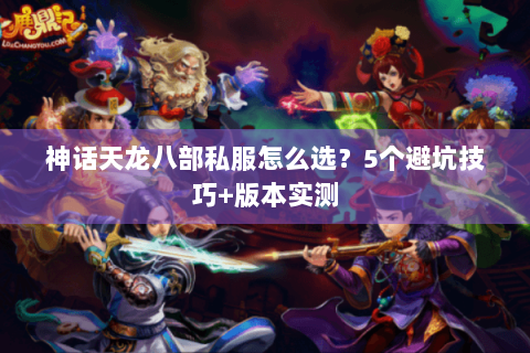 神话天龙八部私服怎么选？5个避坑技巧+版本实测