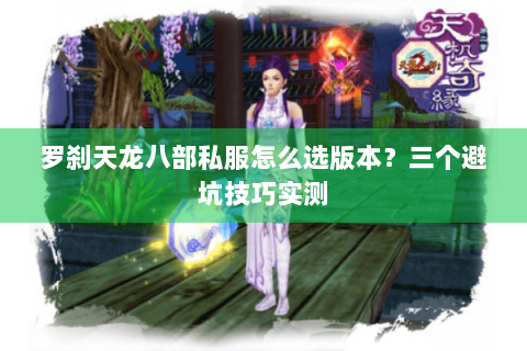 罗刹天龙八部私服怎么选版本?三个避坑技巧实测 罗刹天龙八部私服怎么选版本?三个避坑技巧实测