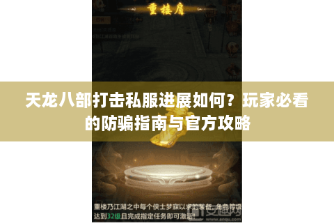 天龙八部打击私服进展如何？玩家必看的防骗指南与官方攻略