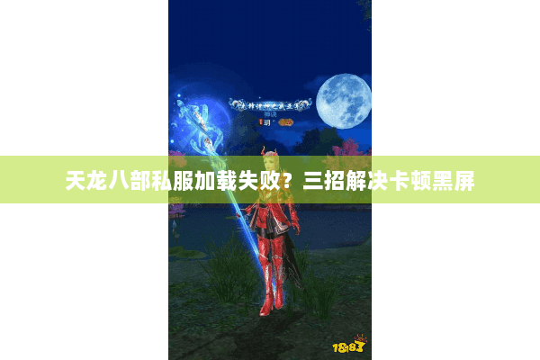 天龙八部私服加载失败？三招解决卡顿黑屏