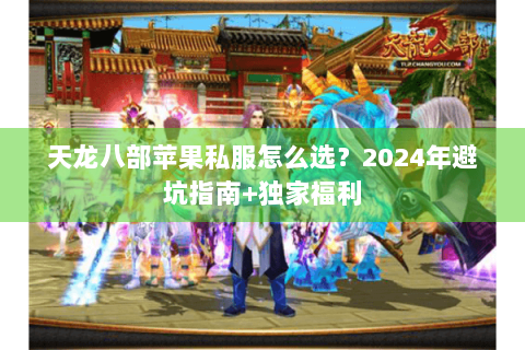 天龙八部苹果私服怎么选?2024年避坑指南+独家福利 天龙八部苹果私服怎么选?2024年避坑指南+独家福利