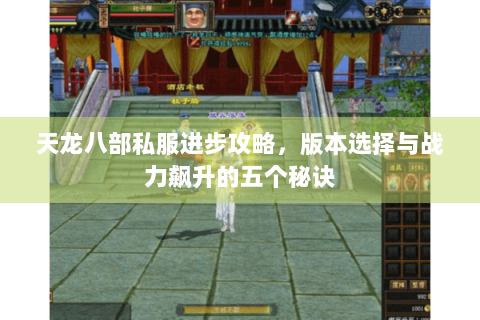天龙八部私服进步攻略，版本选择与战力飙升的五个秘诀