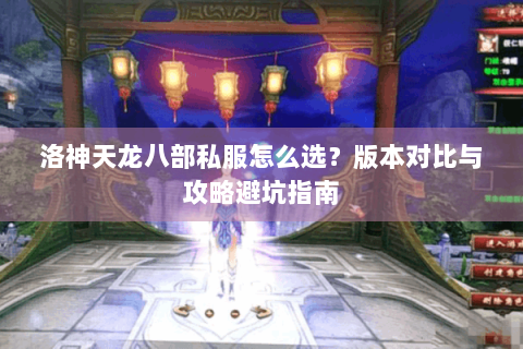 洛神天龙八部私服怎么选?版本对比与攻略避坑指南 洛神天龙八部私服怎么选?版本对比与攻略避坑指南