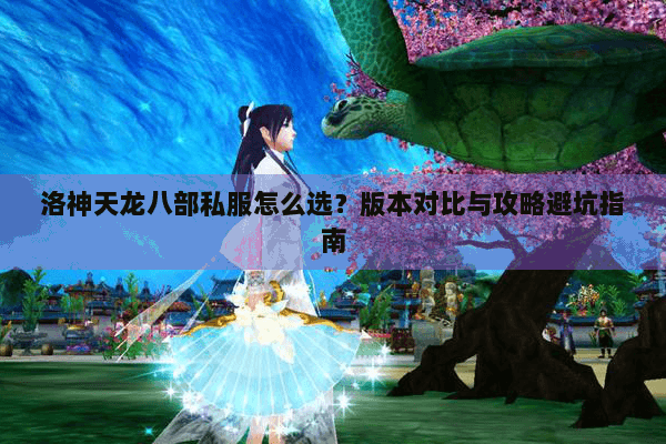 洛神天龙八部私服怎么选?版本对比与攻略避坑指南 洛神天龙八部私服怎么选?版本对比与攻略避坑指南