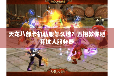 天龙八部卡机私服怎么选？五招教你避开坑人服务器