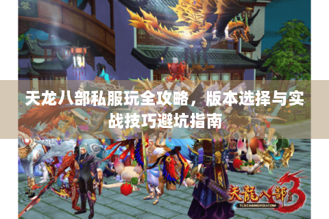 天龙八部私服玩全攻略，版本选择与实战技巧避坑指南