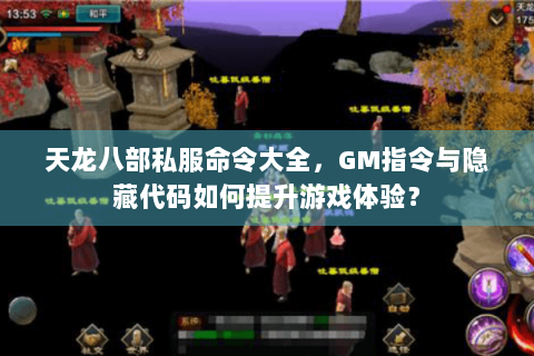 天龙八部私服命令大全,GM指令与隐藏代码如何提升游戏体验? 天龙八部私服命令大全,GM指令与隐藏代码如何提升游戏体验?