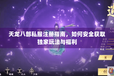 天龙八部私服注册指南,如何安全获取独家玩法与福利 天龙八部私服注册指南,如何安全获取独家玩法与福利