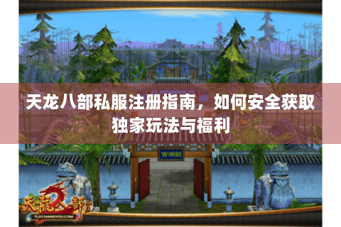 天龙八部私服注册指南,如何安全获取独家玩法与福利 天龙八部私服注册指南,如何安全获取独家玩法与福利
