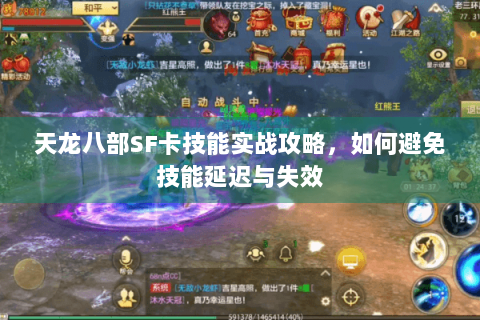 天龙八部SF卡技能实战攻略，如何避免技能延迟与失效