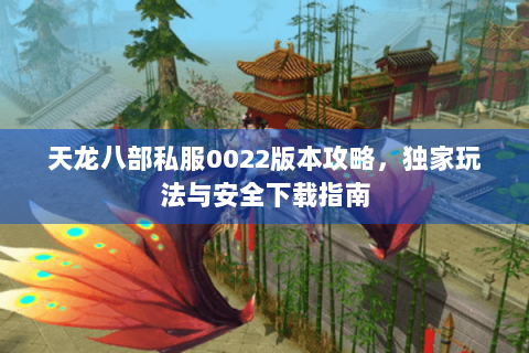 天龙八部私服0022版本攻略，独家玩法与安全下载指南