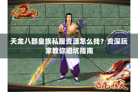 天龙八部皇族私服资源怎么找?资深玩家教你避坑指南 天龙八部皇族私服资源怎么找?资深玩家教你避坑指南