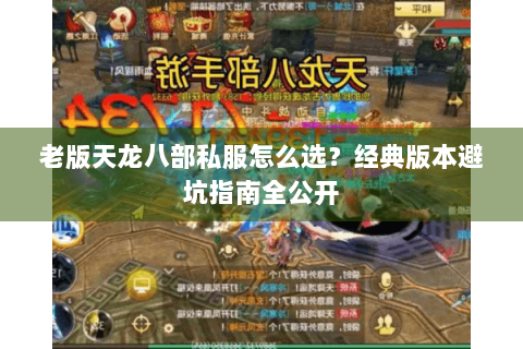 老版天龙八部私服怎么选?经典版本避坑指南全公开 老版天龙八部私服怎么选?经典版本避坑指南全公开