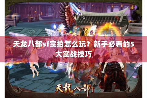 天龙八部sf实拍怎么玩？新手必看的5大实战技巧