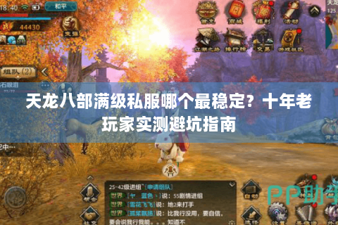 天龙八部满级私服哪个最稳定?十年老玩家实测避坑指南 天龙八部满级私服哪个最稳定?十年老玩家实测避坑指南
