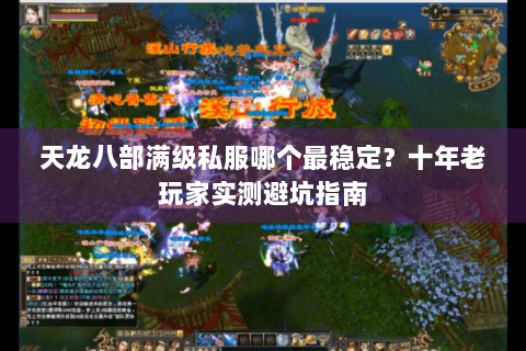天龙八部满级私服哪个最稳定?十年老玩家实测避坑指南 天龙八部满级私服哪个最稳定?十年老玩家实测避坑指南