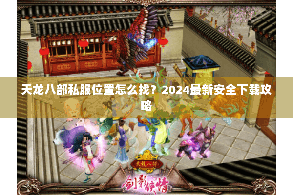 天龙八部私服位置怎么找？2024最新安全下载攻略
