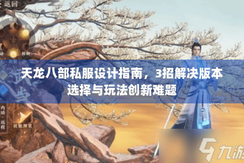 天龙八部私服设计指南，3招解决版本选择与玩法创新难题