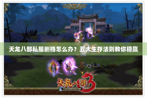 天龙八部私服删档怎么办?五大生存法则教你稳赢 天龙八部私服删档怎么办?五大生存法则教你稳赢