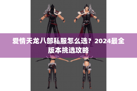 爱情天龙八部私服怎么选？2024最全版本挑选攻略