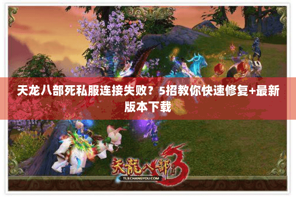 天龙八部死私服连接失败?5招教你快速修复+最新版本下载 天龙八部死私服连接失败?5招教你快速修复+最新版本下载