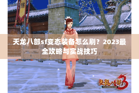 天龙八部sf变态装备怎么刷？2023最全攻略与实战技巧